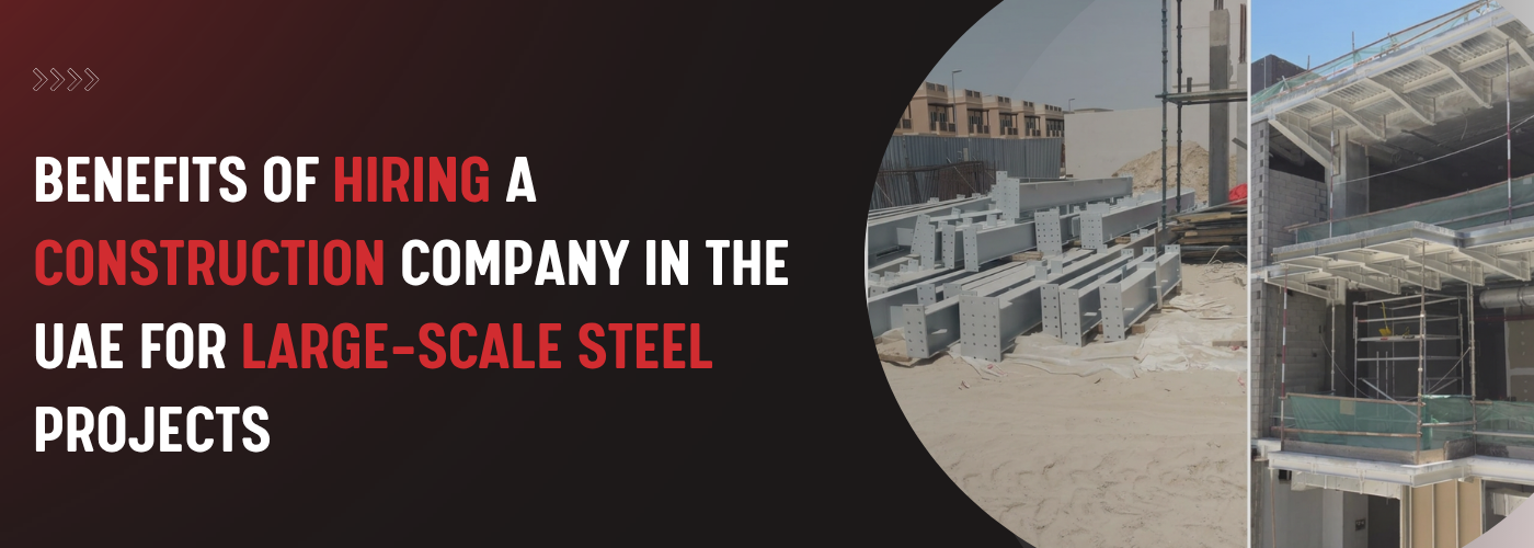 Benefits of Hiring a Construction Company in the UAE for Large-Scale Steel Projects