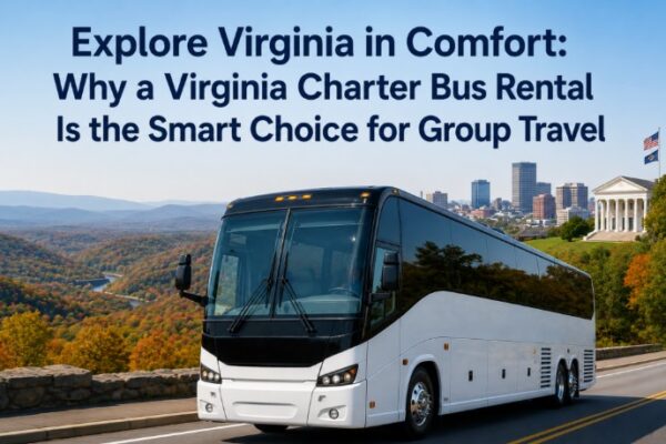Explore Virginia in Comfort: Why a Virginia Charter Bus Rental Is the Smart Choice for Group Travel